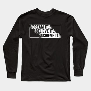 Dream It Believe It Achieve it Long Sleeve T-Shirt